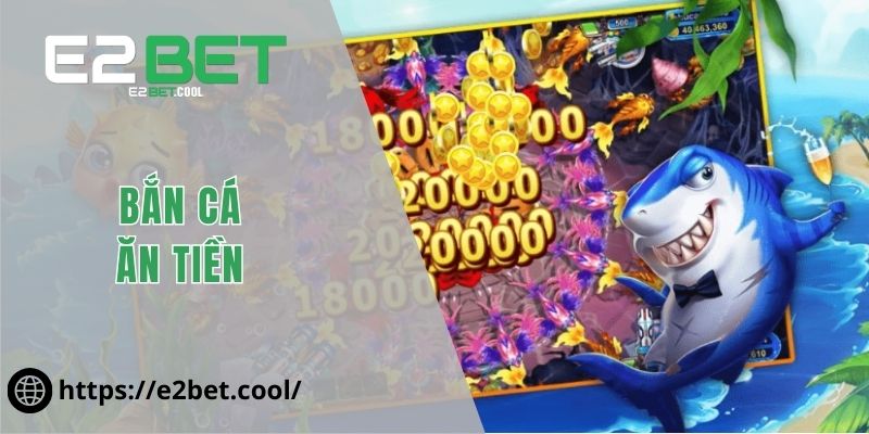 Bắn Cá Ăn Tiền E2BET Và Những Giá Trị Giải Trí Hiện Đại 9 Bắn Cá Ăn Tiền