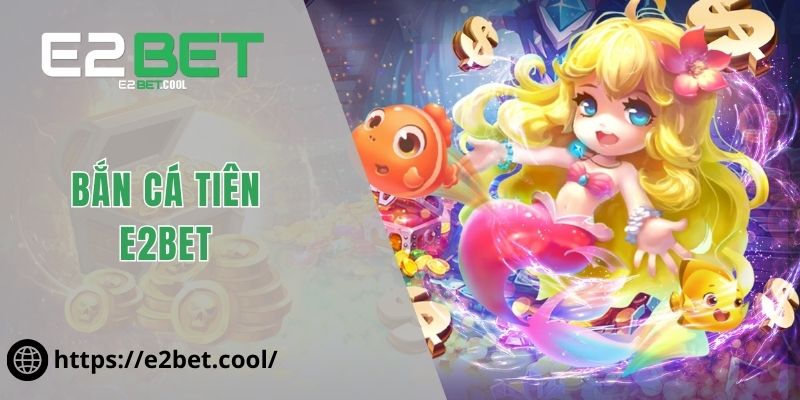 Bắn Cá Tiên E2BET - Trình Làng Siêu Phẩm Giải Trí Đại Dương 10 Bắn Cá Tiên