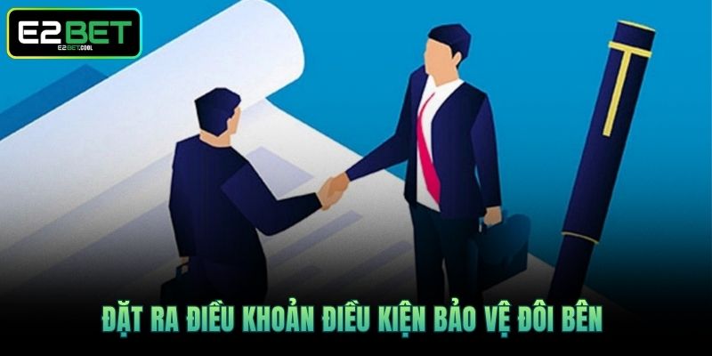 Đặt ra điều khoản điều kiện bảo vệ đôi bên 