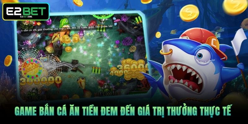Bắn Cá Ăn Tiền E2BET Và Những Giá Trị Giải Trí Hiện Đại 2 Game Bắn cá ăn tiền đem đến giá trị thưởng thực tế
