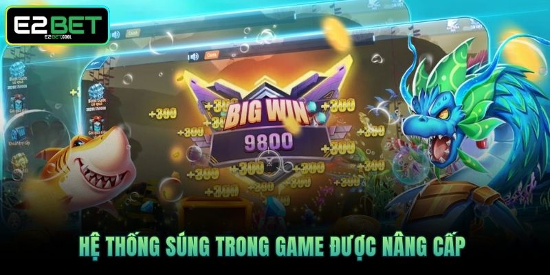 Súng Bắn Cá - E2BET Chỉ Cách Chinh Phục Đại Dương Hiệu Quả 2 Hệ thống súng trong game được nâng cấp