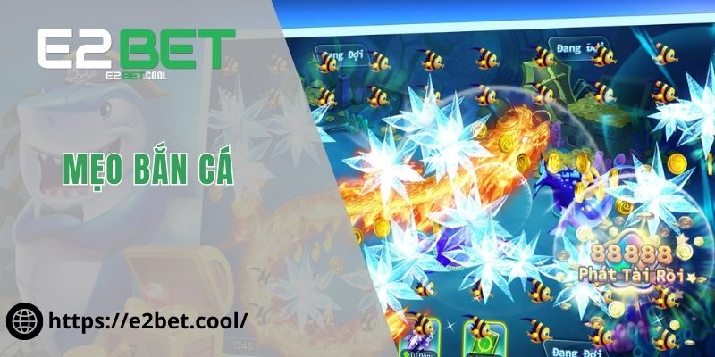 Mẹo Bắn Cá - Cách Để Cùng E2BET Chinh Phục Đại Dương Xanh 7 Mẹo bắn cá