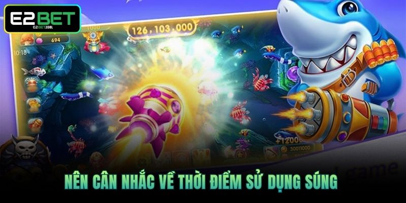 Súng Bắn Cá - E2BET Chỉ Cách Chinh Phục Đại Dương Hiệu Quả 4 Nên cân nhắc về thời điểm sử dụng súng