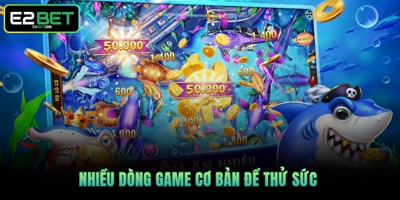 Bắn Cá Ăn Tiền E2BET Và Những Giá Trị Giải Trí Hiện Đại 3 Nhiều dòng game cơ bản để thử sức