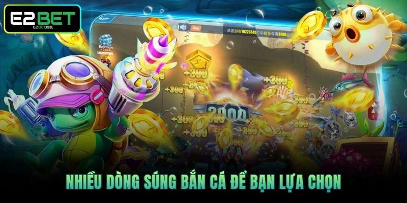 Súng Bắn Cá - E2BET Chỉ Cách Chinh Phục Đại Dương Hiệu Quả 3 Nhiều dòng súng bắn cá để bạn lựa chọn