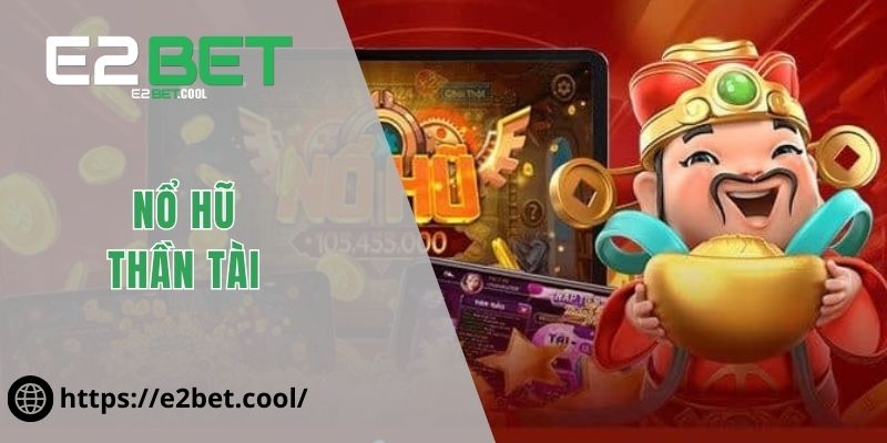 Nổ Hũ Thần Tài E2BET - Cách Chinh Phục Kho Báu Khủng 1 Nổ Hũ Thần Tài