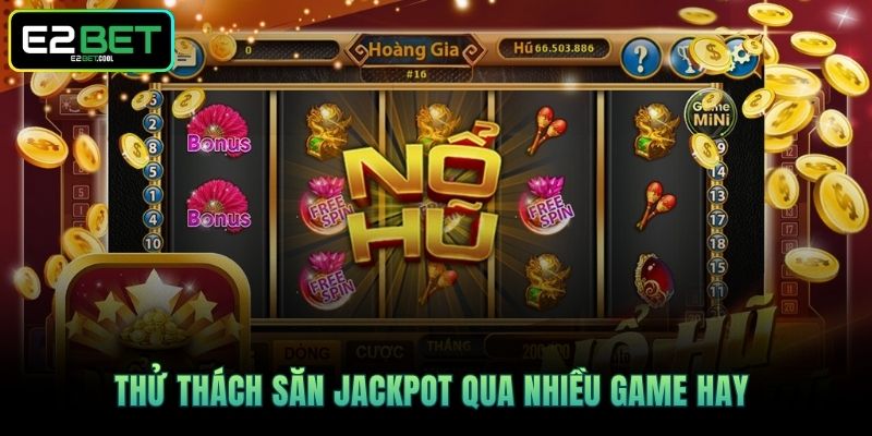 Thử thách săn Jackpot qua nhiều game hay 